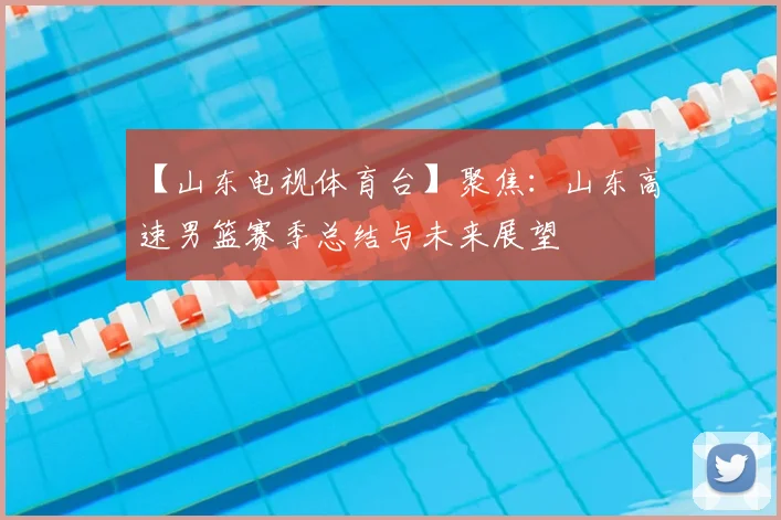 【山东电视体育台】聚焦：山东高速男篮赛季总结与未来展望