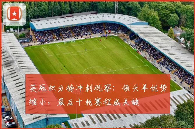 英冠积分榜冲刺观察：领头羊优势缩小，最后十轮赛程成关键