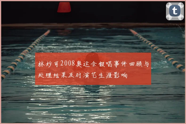 林妙可2008奥运会假唱事件回顾与处理结果及对演艺生涯影响