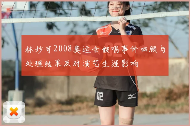 林妙可2008奥运会假唱事件回顾与处理结果及对演艺生涯影响