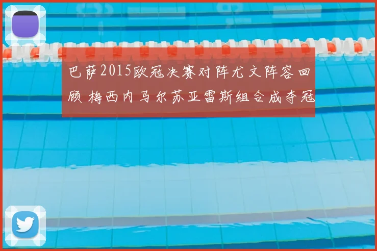 巴萨2015欧冠决赛对阵尤文阵容回顾 梅西内马尔苏亚雷斯组合成夺冠关键