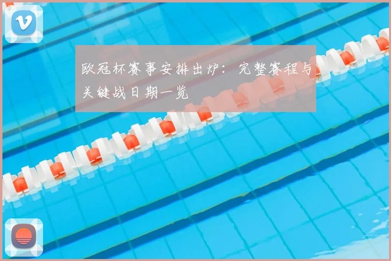 欧冠杯赛事安排出炉：完整赛程与关键战日期一览