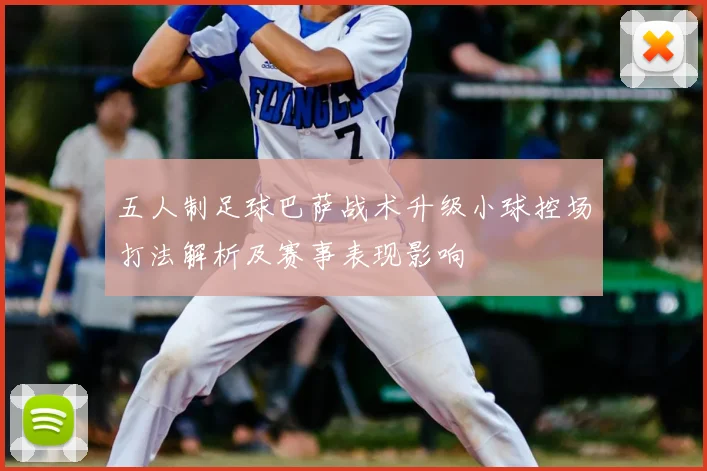 五人制足球巴萨战术升级小球控场打法解析及赛事表现影响