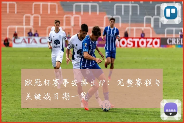 欧冠杯赛事安排出炉：完整赛程与关键战日期一览