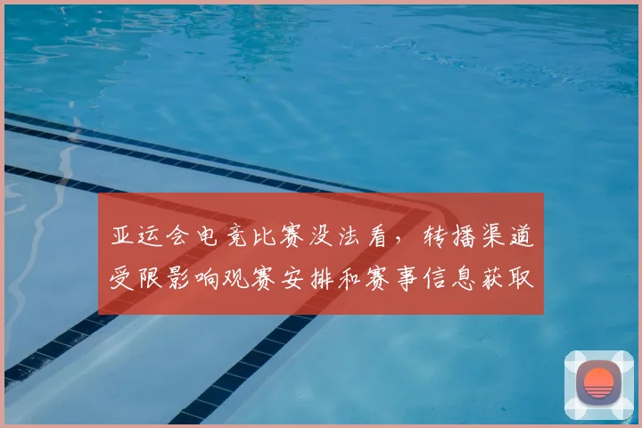 亚运会电竞比赛没法看，转播渠道受限影响观赛安排和赛事信息获取